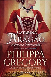 Philippa Gregory - CATARINA DE ARAGAO, A PRINCESA DETERMINADA