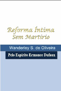 Reforma Íntima Sem Martírio (Psicografia Wanderley S. de Oliveira - Espírito Ermance Dufaux)