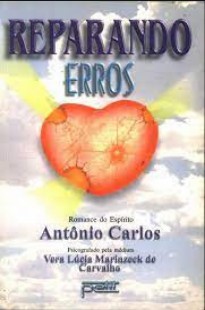 Reparando Erros (Psicografia Vera Lúcia Marinzeck de Carvalho - Espírito Antonio Carlos)