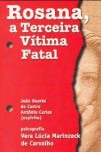 Rosana, A Terceira Vítima Fatal (Psicografia Vera Lúcia Marinzeck de Carvalho – Espíritos João Duarte de Castro e Antonio Carlos)