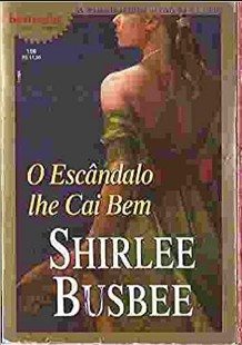 Shirlee Busbee - O ESCANDALO LHE CAI BEM