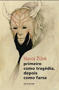 Slavoj Zizek - PRIMEIRO COMO TRAGEDIA, DEPOIS COMO FARSA