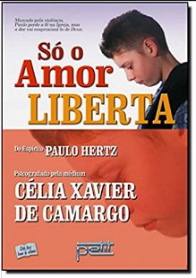 Só o Amor Liberta (Psicografia Célia Xavier de Camargo – Espírito Paulo Hertz)