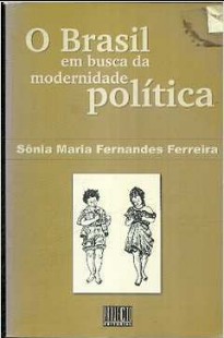 Sonia Maria Fernades Ferreira – O BRASIL EM BUSCA DA MODERNIDADE POLITICA