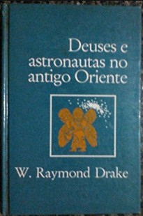 W. Raymond Drake - DEUSES E ASTRONAUTAS NO ANTIGO ORIENTE