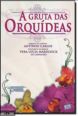 A Gruta das Orquideas - psicografia Vera Lucia Marinzeck de Carvalho - espirito Antonio Carlos