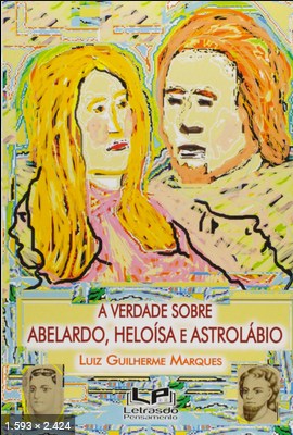 A Verdade Sobre Abelardo, Heloisa e Astrolabio - Luiz Guilherme Marques