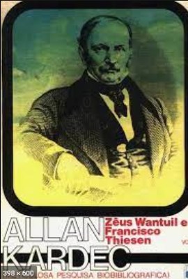 Allan Kardec - Meticulosa Pesquisa Biobibliografica - Volume I - Zeus Wantuil e Francisco Thiesen