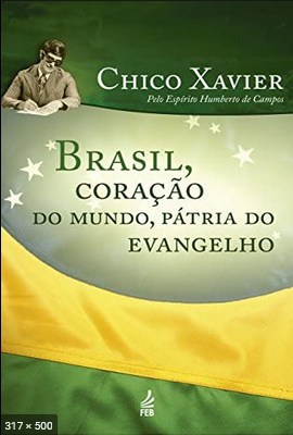 Brasil Coracao do Mundo, Patria do Evangelho – psicografia Chico Xavier – espirito Humberto de Campos