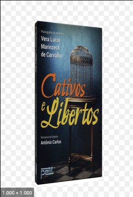 Cativos e Libertos – psicografia Vera Lucia Marinzeck de Carvalho – espirito Antonio Carlos