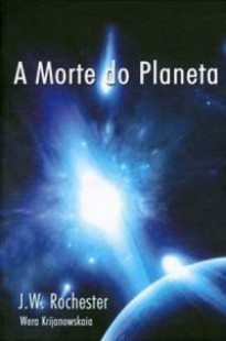 A Morte do Planeta (Psicografia Wera Krijanowskaia - Espírito J. W. Rochester) pdf