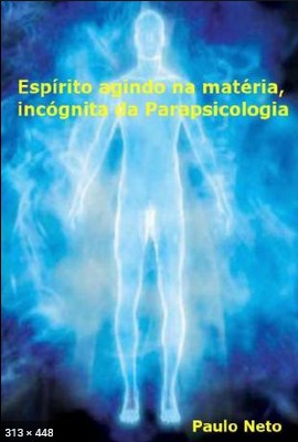 Espirito Agindo na Materia, Incognita da Parapsicologia (Paulo Neto)