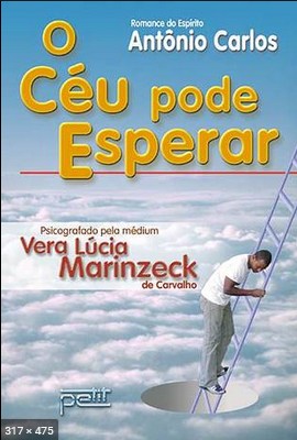 O Ceu Pode Esperar (psicografia Vera Lucia Marinzeck de Carvalho - espirito Antonio Carlos)