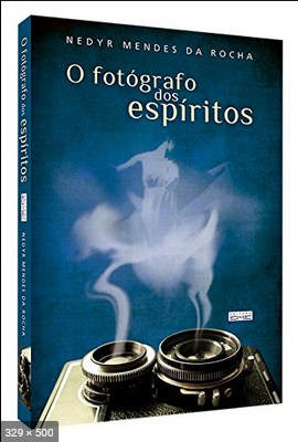 O Fotografo dos Espiritos (Nedyr Mendes da Rocha)