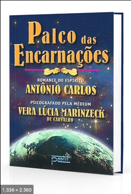 Palco das Encarnacoes (psicografia Vera Lucia Marinzeck de Carvalho – espirito Antonio Carlos)