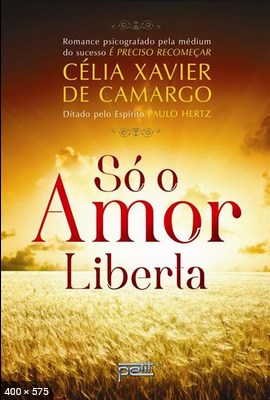 So o Amor Liberta (psicografia Celia Xavier de Camargo - espirito Paulo Hertz)