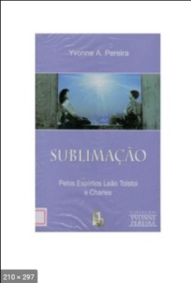 Sublimacao (psicografia Yvonne A. Pereira - espiritos Leao Tolstoi e Charles)