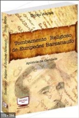 Tombamento Religioso, Historico, Cultural, Patrimonial de Euripedes Barsanulfo – Apostolo da Caridade (Dirceu Abdala)