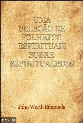 Uma Selecao de Folhetos Espirituais Sobre Espiritismo (John Worth Edmonds)