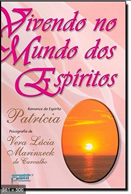 Vivendo no Mundo dos Espiritos (psicografia Vera Lucia Marinzeck de Carvalho – espirito Patricia)