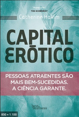 Capital Erótico Pessoas atraentes são mais bem sucedidas. A ciência garante - Catherine Hakim.pdf