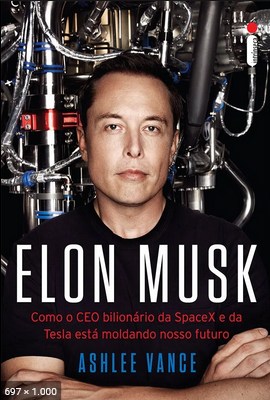 Elon Musk Como o CEO bilionário da SpaceX e da Tesla está moldando o nosso futuro - Ashlee Vance