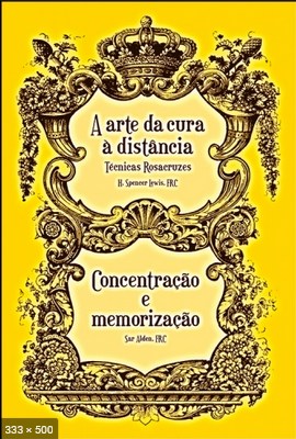 14617 - A ARTE DA CURA A DISTANCIA - TECNICAS ROZACRUZES e CONCENTRACAO E MEMORIZACAO - H. SPENCER LEWIS e SAR ALDEN