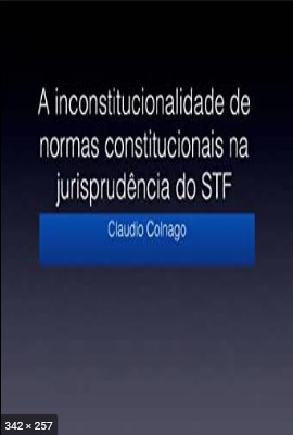 A inconstitucionalidade de normas constitucionais na jurisprudencia do Supremo Tribunal Federal – Colnago, Claudio