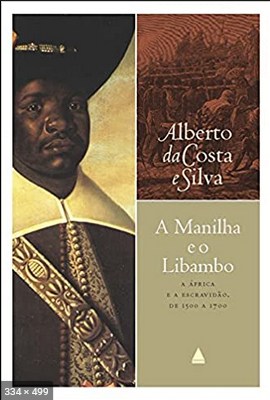 A Manilha e o libambo - Alberto da Costa e Silva