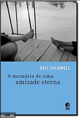A Memoria de uma Amizade Eterna - Gail Caldwell