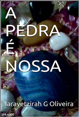 A PEDRA E NOSSA Pedra 1 – Oliveira, Iarayetzirah G
