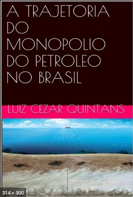 A TRAJETORIA DO MONOPOLIO DO PETROLEO NO BRASIL - Quintans, Luiz Cezar