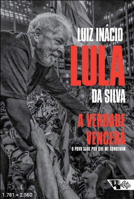 A Verdade Vencera O Povo Sabe Por que Me Condenam – Luiz Inacio Lula da Silva