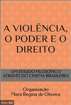 A VIOLENCIA, O PODER E O DIREITO UM ESTUDO FILOSOFICO ATRAVES DO CINEMA NACIONAL - de Oliveira, Mara Regina