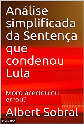 Analise simplificada da Sentenca que condenou Lula Moro acertou ou errou - Sobral, Albert