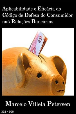 Aplicabilidade e Eficacia do Codigo de Defesa do Consumidor nas Relacoes Bancarias – Petersen, Marcelo