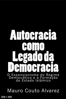 Autocracia como Legado da Democracia O Expansionismo do Regime Democratico e a Formacao do Estado Islamico – Couto Alvarez Filho, Jose Mauro
