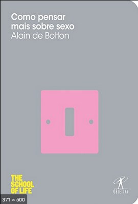 Como Pensar mais Sobre Sexo - Alain de Botton