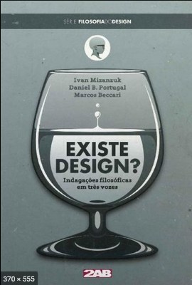 Existe Design - Indagacoes filosoficas em tres vozes Filosofia do Design Livro 1 - Marcos Beccari