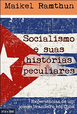 Socialismo e suas historias peculiares - Experiencias de um jovem brasileiro em Cuba - Maikel Ramthun