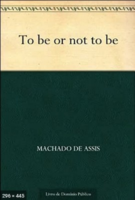 To Be Or Not To Be - Machado de Assis