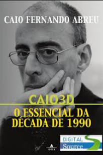 Caio Fernando Abreu – Caio 3D – O ESSENCIAL DA DECADA DE 1990 docx