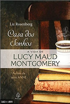 Casa dos sonhos a vida de Lucy Maud Montg - Liz Rosenberg