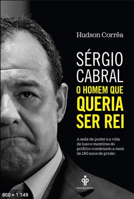 Sergio Cabral O homem que queria ser rei - Hudson Correa