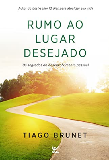 Rumo ao lugar desejado os segredos do desenvolvimento pessoal - Tiago brunet
