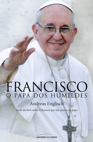 Francisco O Papa dos Humildes – Andreas Englisch