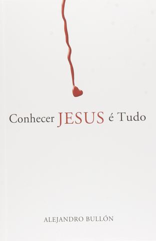 Conhecer Jesus é Tudo – Alejandro Bullón