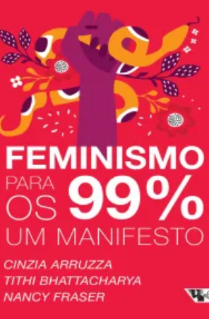 Feminismo para os 99 Manifesto – Cintia Arruzza , Tithi Bhattacharya e Nancy Fraser