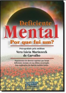 Deficiente Mental – Por Que Fui Um! (Psicografia Vera Lúcia Marinzeck de Carvalho – Espíritos Diversos) pdf