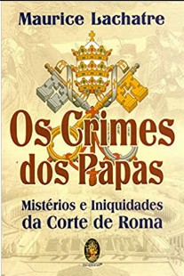 Maurice Lachatre - CRIMES DOS PAPAS - MISTERIOS E INIQUIDADES DA CORTE DE ROMA doc